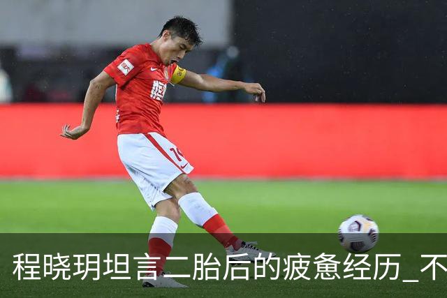 程晓玥坦言二胎后的疲惫经历 不打算再生第三个孩子