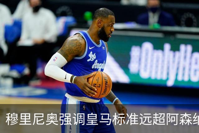 穆里尼奥强调皇马标准远超阿森纳，拜仁或有意哈兰德